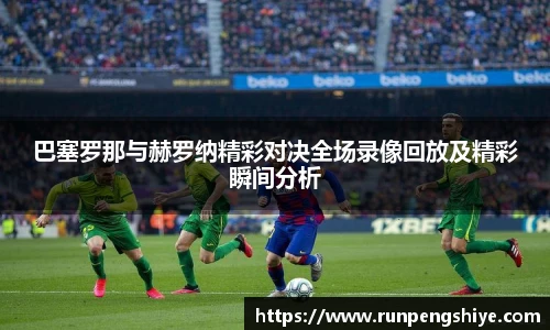 巴塞罗那与赫罗纳精彩对决全场录像回放及精彩瞬间分析