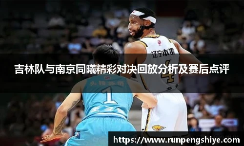 吉林队与南京同曦精彩对决回放分析及赛后点评
