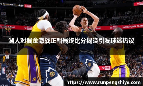 湖人对掘金激战正酣最终比分揭晓引发球迷热议